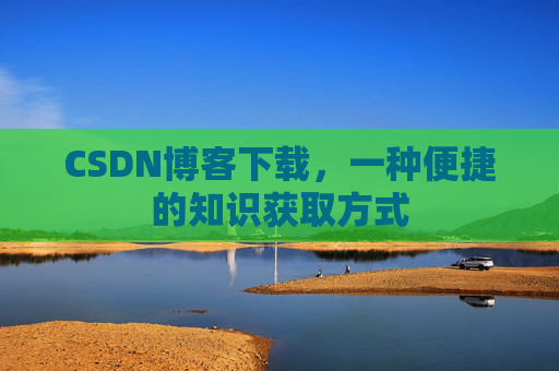 CSDN博客下载,一种便捷的知识获取方式